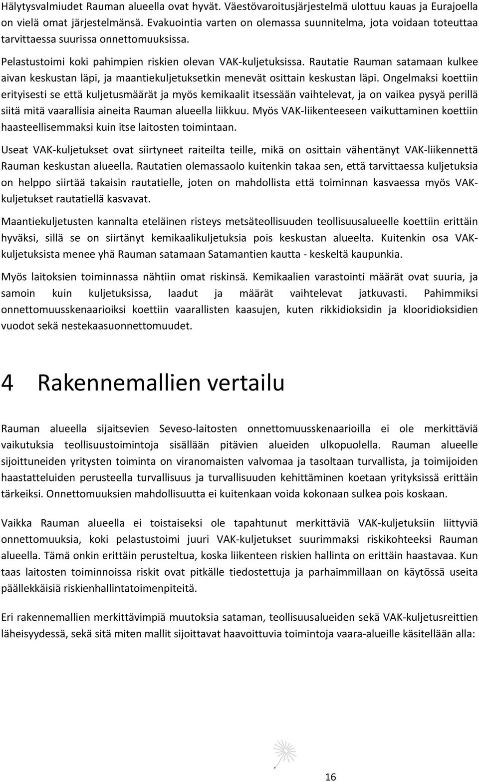 Rautatie Rauman satamaan kulkee aivan keskustan läpi, ja maantiekuljetuksetkin menevät osittain keskustan läpi.