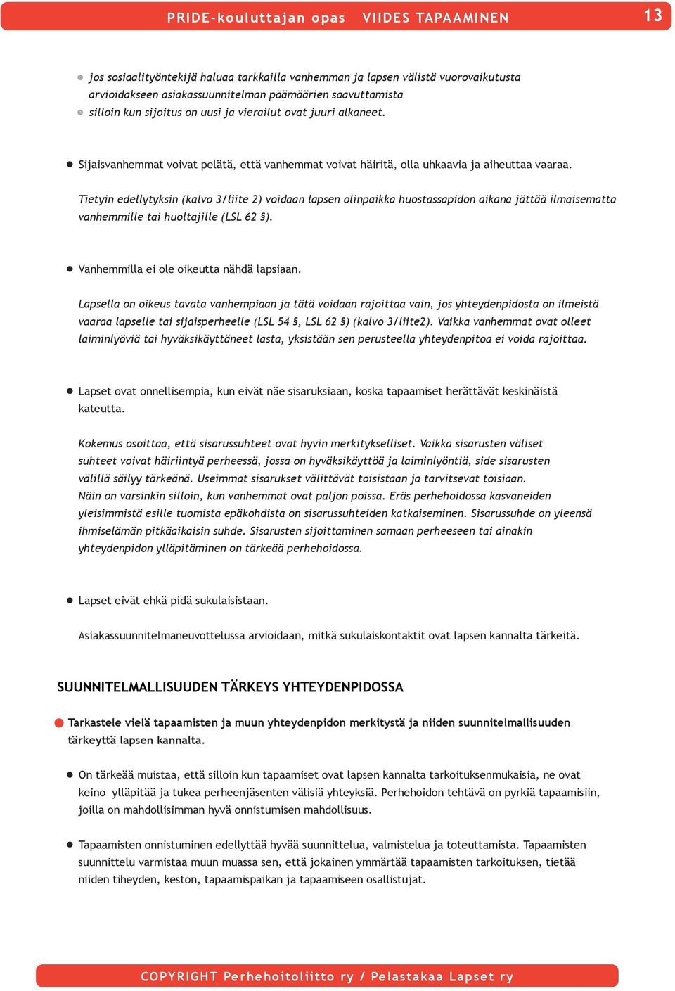 Tietyin edellytyksin (kalvo 3/liite 2) voidaan lapsen olinpaikka huostassapidon aikana jättää ilmaisematta vanhemmille tai huoltajille (LSL 62 ). Vanhemmilla ei ole oikeutta nähdä lapsiaan.