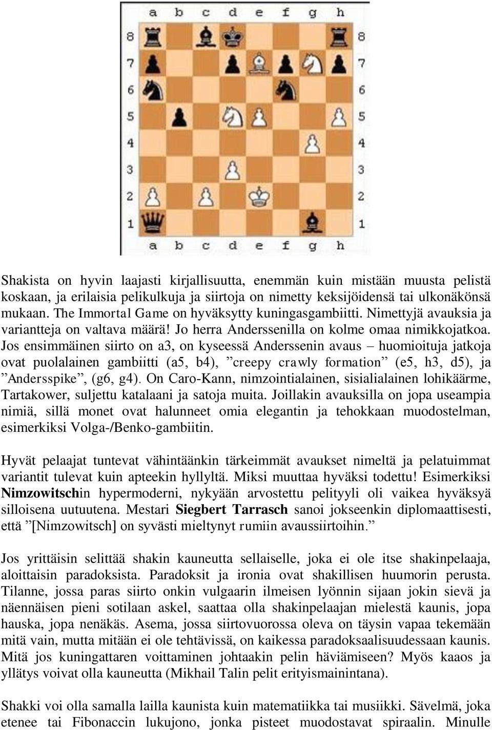 Jos ensimmäinen siirto on a3, on kyseessä Anderssenin avaus huomioituja jatkoja ovat puolalainen gambiitti (a5, b4), creepy crawly formation (e5, h3, d5), ja Andersspike, (g6, g4).