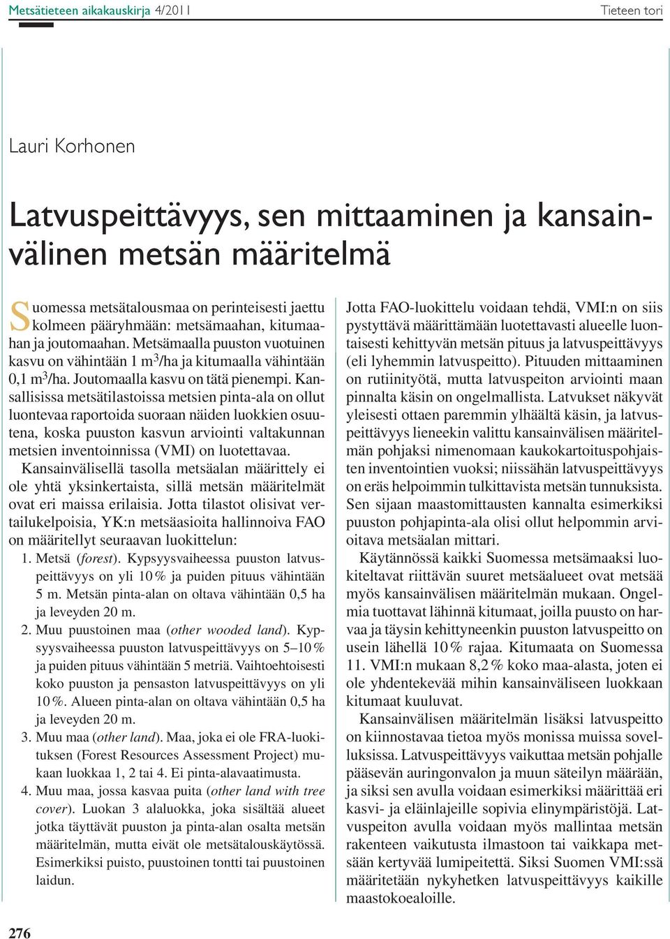 Kansallisissa metsätilastoissa metsien pinta-ala on ollut luontevaa raportoida suoraan näiden luokkien osuutena, koska puuston kasvun arviointi valtakunnan metsien inventoinnissa (VMI) on luotettavaa.