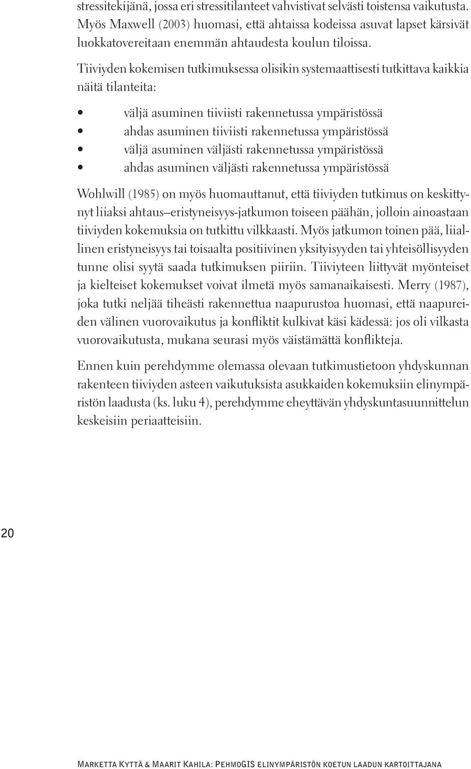 Tiiviyden kokemisen tutkimuksessa olisikin systemaattisesti tutkittava kaikkia näitä tilanteita: väljä asuminen tiiviisti rakennetussa ympäristössä ahdas asuminen tiiviisti rakennetussa ympäristössä