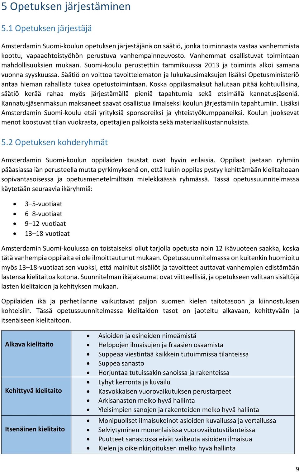 Vanhemmat osallistuvat toimintaan mahdollisuuksien mukaan. Suomi koulu perustettiin tammikuussa 2013 ja toiminta alkoi samana vuonna syyskuussa.