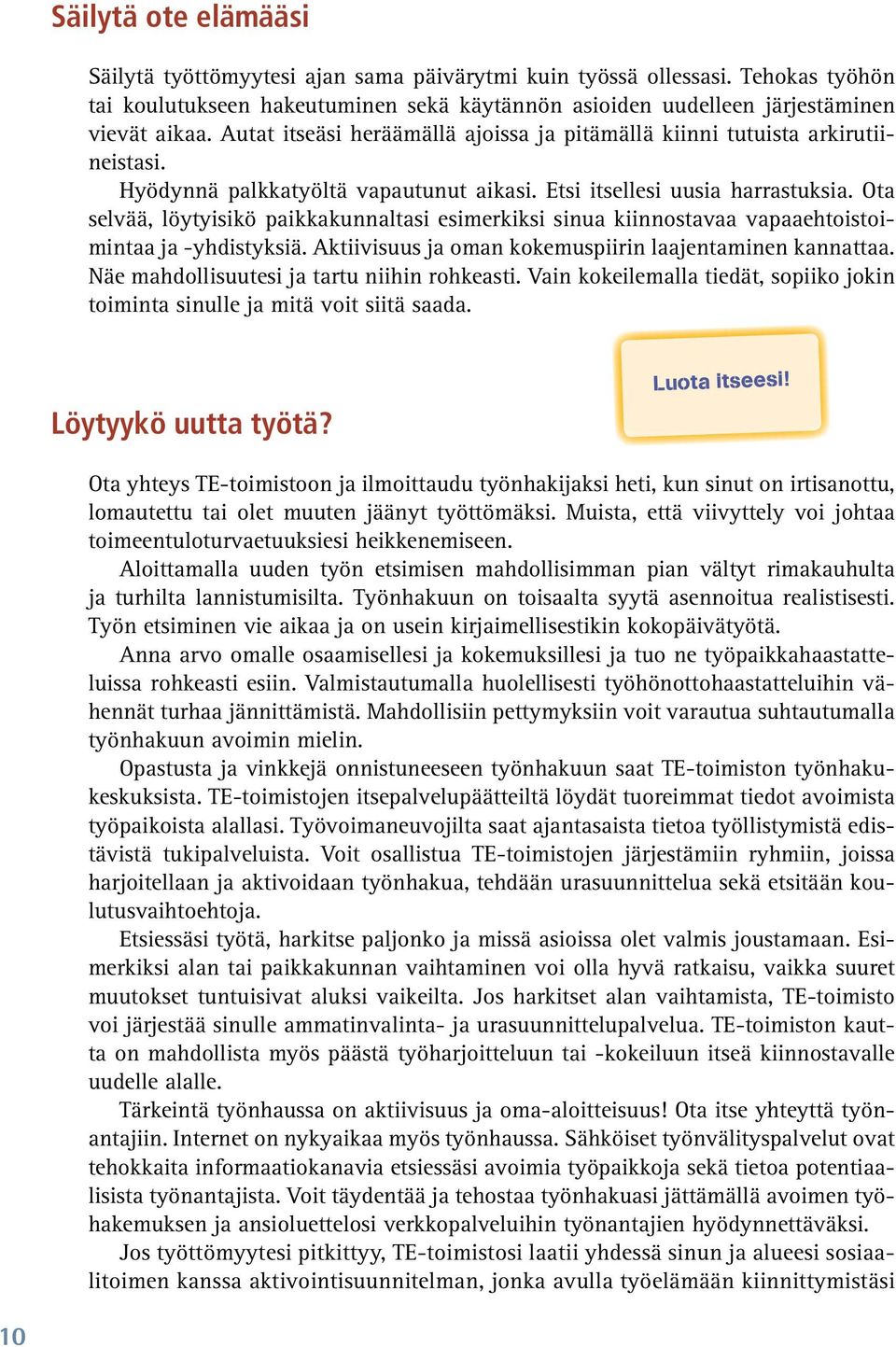 Ota selvää, löytyisikö paikkakunnaltasi esimerkiksi sinua kiinnostavaa vapaaehtoistoimintaa ja -yhdistyksiä. Aktiivisuus ja oman kokemuspiirin laajentaminen kannattaa.