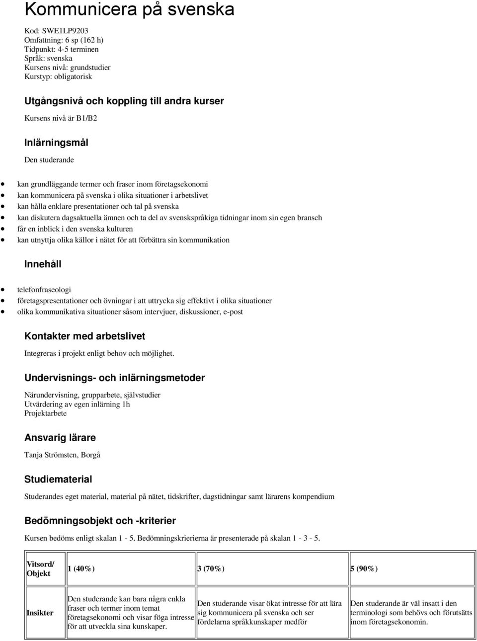 presentationer och tal på svenska kan diskutera dagsaktuella ämnen och ta del av svenskspråkiga tidningar inom sin egen bransch får en inblick i den svenska kulturen kan utnyttja olika källor i nätet