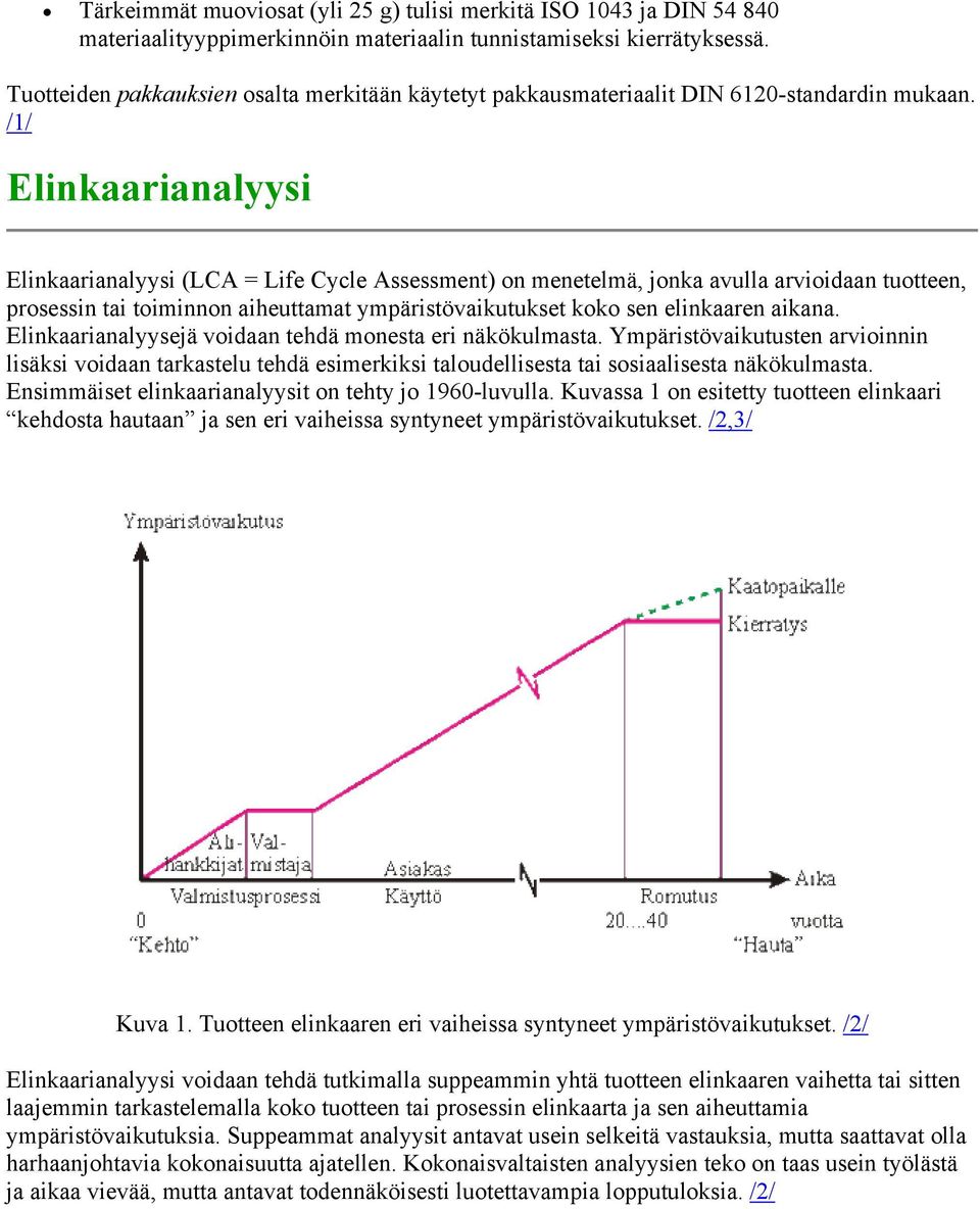 /1/ Elinkaarianalyysi Elinkaarianalyysi (LCA = Life Cycle Assessment) on menetelmä, jonka avulla arvioidaan tuotteen, prosessin tai toiminnon aiheuttamat ympäristövaikutukset koko sen elinkaaren