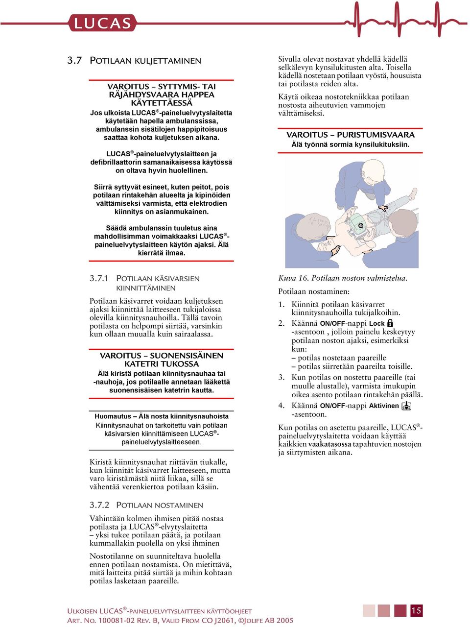 Sivulla olevat nostavat yhdellä kädellä selkälevyn kynsilukitusten alta. Toisella kädellä nostetaan potilaan vyöstä, housuista tai potilasta reiden alta.