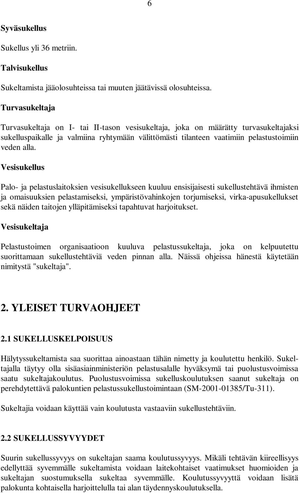 Vesisukellus Palo- ja pelastuslaitoksien vesisukellukseen kuuluu ensisijaisesti sukellustehtävä ihmisten ja omaisuuksien pelastamiseksi, ympäristövahinkojen torjumiseksi, virka-apusukellukset sekä