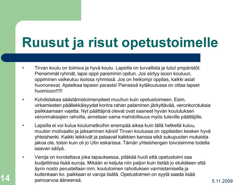 !!!! Kohdistakaa säästämistoimenpiteet muuhun kuin opetustoimeen. Esim. virkamiesten päällekkäisyydet kontra rahan palaminen järkyttävää, veronkorotuksia paikkaamaan vajetta.