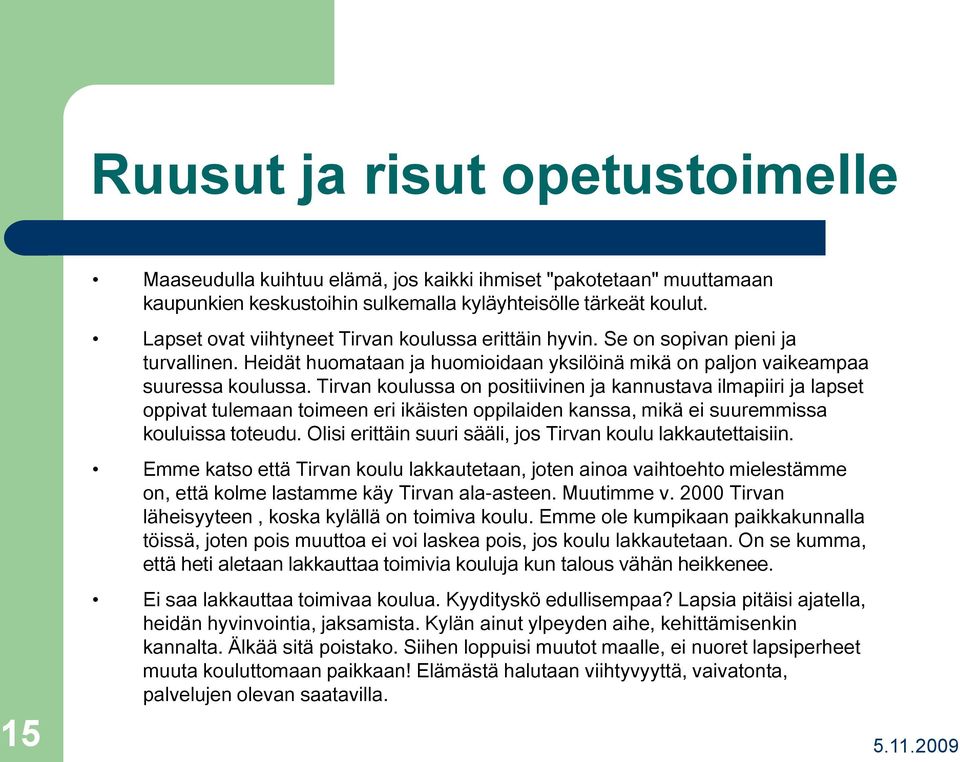 Tirvan koulussa on positiivinen ja kannustava ilmapiiri ja lapset oppivat tulemaan toimeen eri ikäisten oppilaiden kanssa, mikä ei suuremmissa kouluissa toteudu.