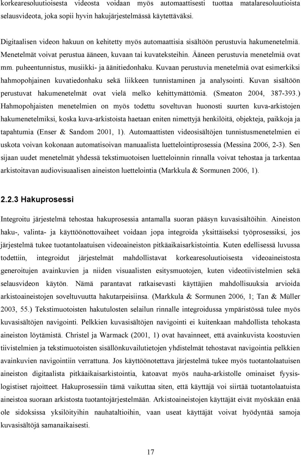 puheentunnistus, musiikki ja äänitiedonhaku. Kuvaan perustuvia menetelmiä ovat esimerkiksi hahmopohjainen kuvatiedonhaku sekä liikkeen tunnistaminen ja analysointi.