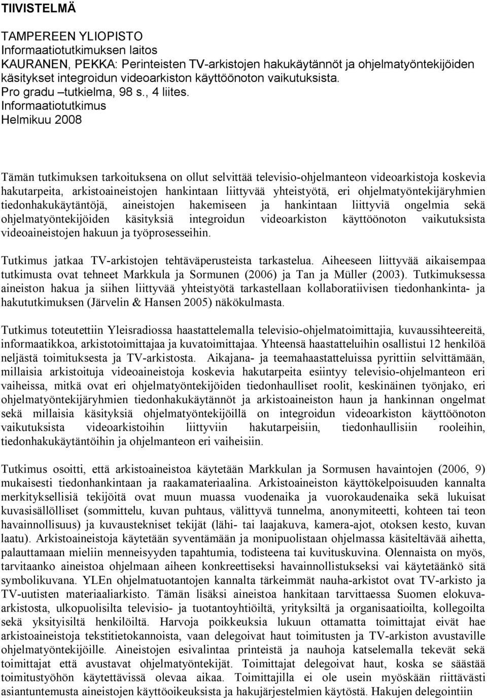 Informaatiotutkimus Helmikuu 2008 Tämän tutkimuksen tarkoituksena on ollut selvittää televisio ohjelmanteon videoarkistoja koskevia hakutarpeita, arkistoaineistojen hankintaan liittyvää yhteistyötä,