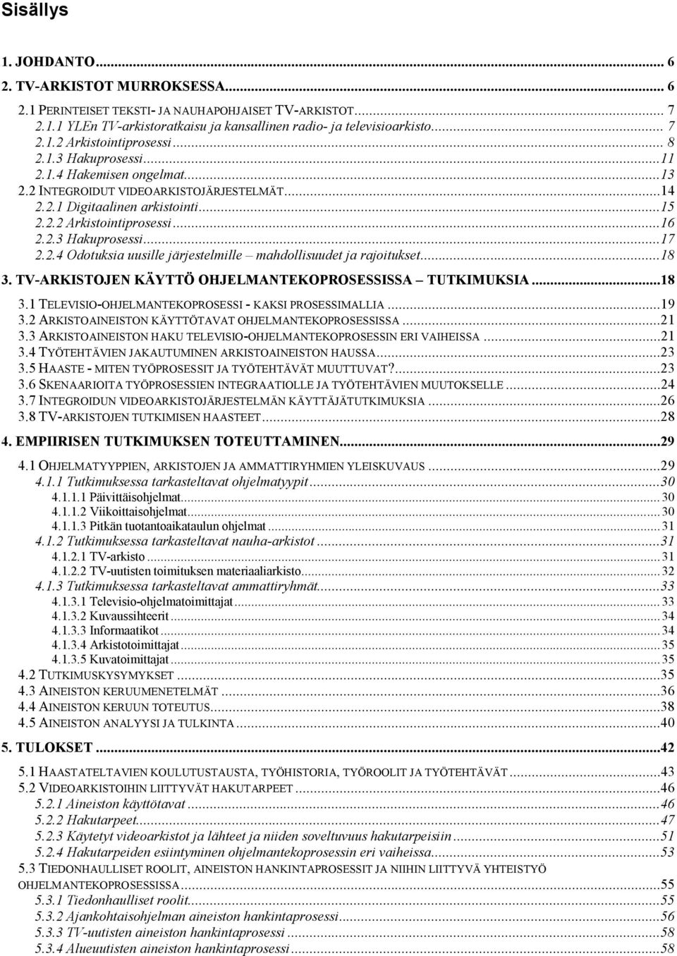 ..18 3. TV ARKISTOJEN KÄYTTÖ OHJELMANTEKOPROSESSISSA TUTKIMUKSIA...18 3.1 TELEVISIO OHJELMANTEKOPROSESSI KAKSI PROSESSIMALLIA...19 3.2 ARKISTOAINEISTON KÄYTTÖTAVAT OHJELMANTEKOPROSESSISSA...21 3.