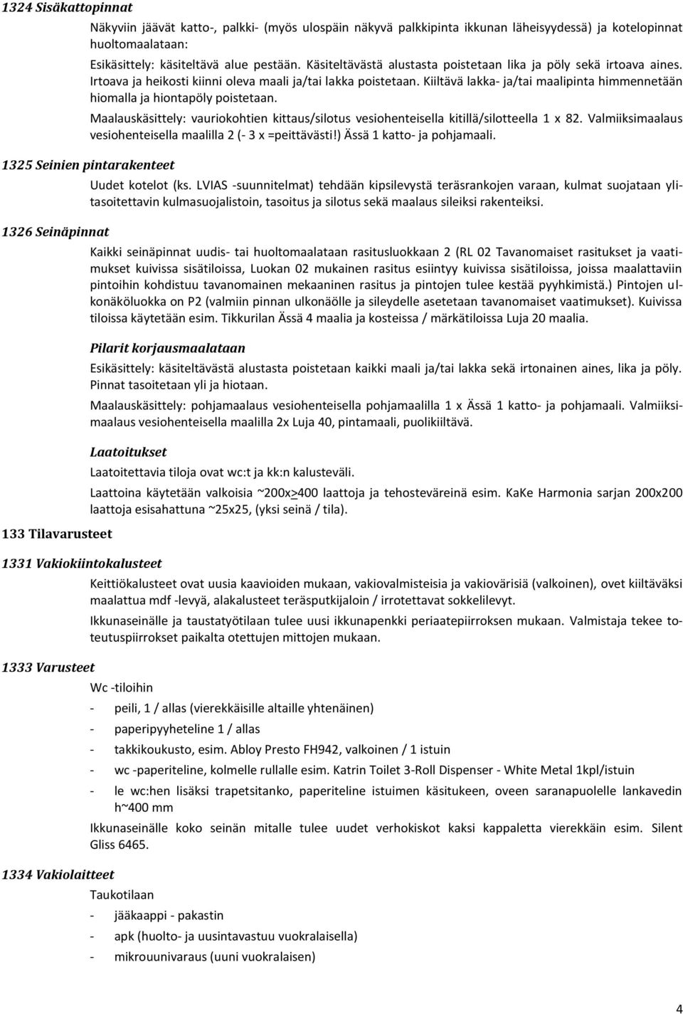 Kiiltävä lakka- ja/tai maalipinta himmennetään hiomalla ja hiontapöly poistetaan. Maalauskäsittely: vauriokohtien kittaus/silotus vesiohenteisella kitillä/silotteella 1 x 82.