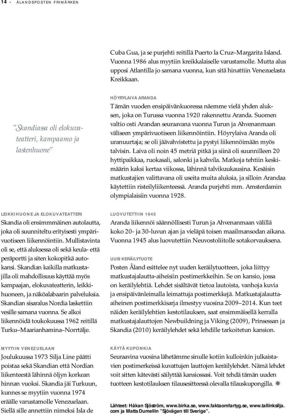Skandiassa oli elokuva - teatteri, kampaamo ja lastenhuone HÖYRYLAIVA ARANDA Tämän vuoden ensipäivänkuoressa näemme vielä yhden aluksen, joka on Turussa vuonna 1920 rakennettu Aranda.