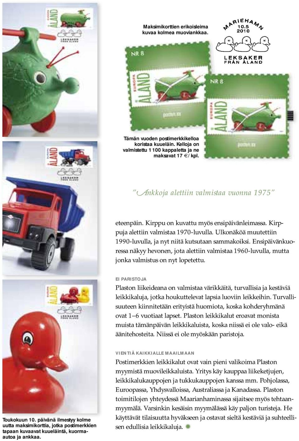 Ulkonäköä muutettiin 1990-luvulla, ja nyt niitä kutsutaan sammakoiksi. Ensipäivänkuoressa näkyy hevonen, jota alettiin valmistaa 1960-luvulla, mutta jonka valmistus on nyt lopetettu.