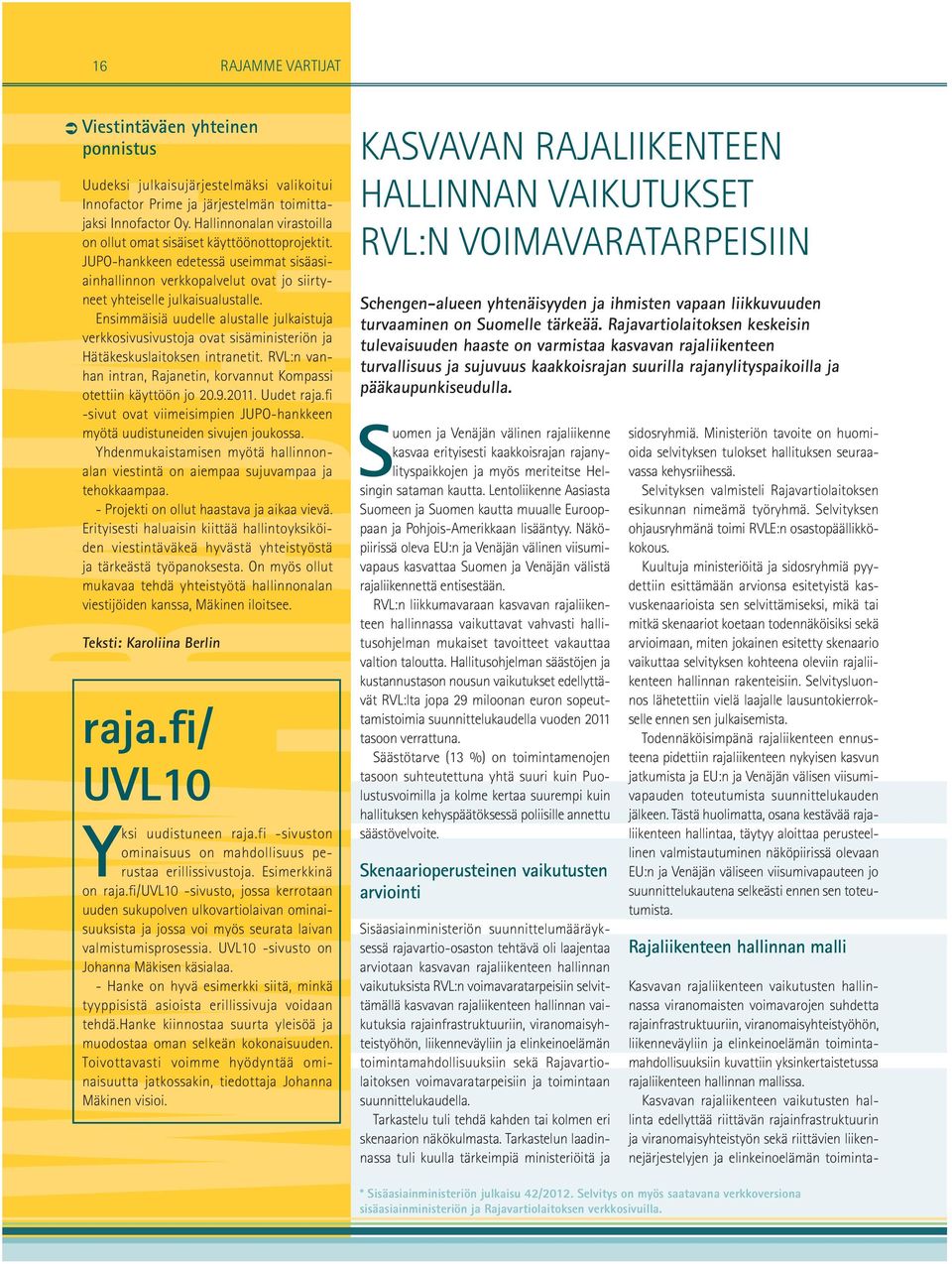 Ensimmäisiä uudelle alustalle julkaistuja verkkosivusivustoja ovat sisäministeriön ja Hätäkeskuslaitoksen intranetit. RVL:n vanhan intran, Rajanetin, korvannut Kompassi otettiin käyttöön jo 20.9.2011.