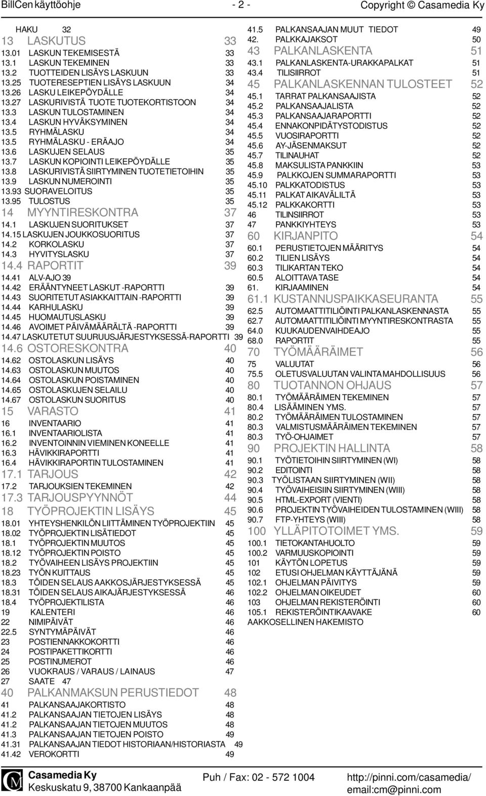 7 LASKUN KOPIOINTI LEIKEPÖYDÄLLE 35 13.8 LASKURIVISTÄ SIIRTYMINEN TUOTETIETOIHIN 35 13.9 LASKUN NUMEROINTI 35 13.93 SUORAVELOITUS 35 13.95 TULOSTUS 35 14 MYYNTIRESKONTRA 37 14.