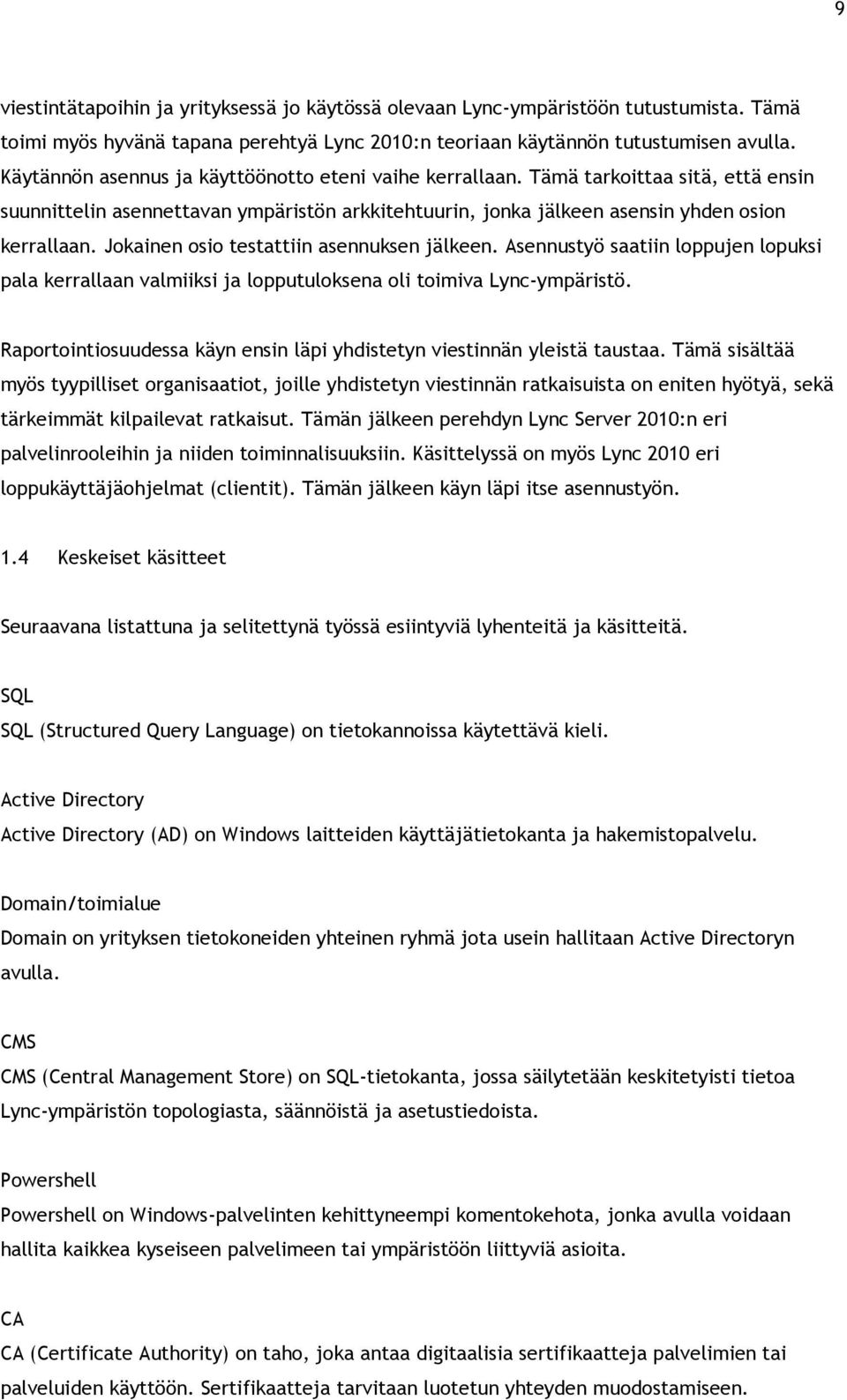 Jokainen osio testattiin asennuksen jälkeen. Asennustyö saatiin loppujen lopuksi pala kerrallaan valmiiksi ja lopputuloksena oli toimiva Lync-ympäristö.