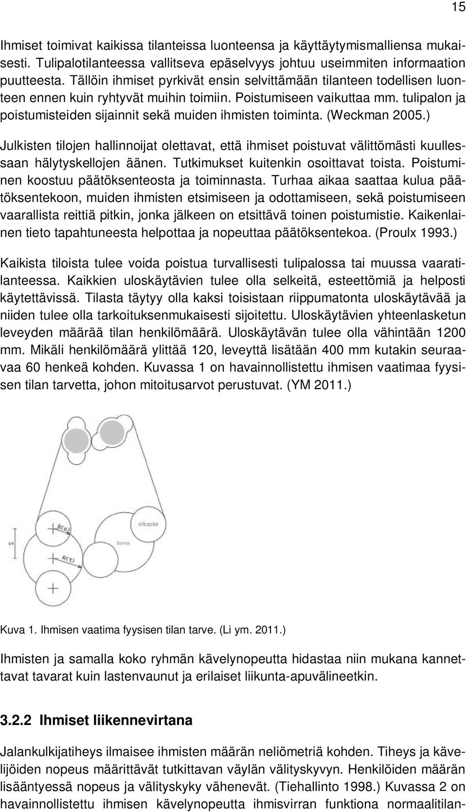 tulipalon ja poistumisteiden sijainnit sekä muiden ihmisten toiminta. (Weckman 2005.) Julkisten tilojen hallinnoijat olettavat, että ihmiset poistuvat välittömästi kuullessaan hälytyskellojen äänen.