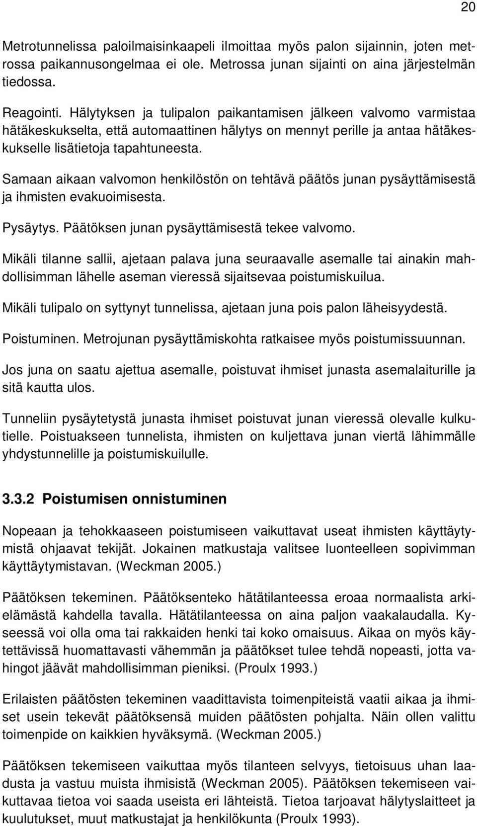 Samaan aikaan valvomon henkilöstön on tehtävä päätös junan pysäyttämisestä ja ihmisten evakuoimisesta. Pysäytys. Päätöksen junan pysäyttämisestä tekee valvomo.