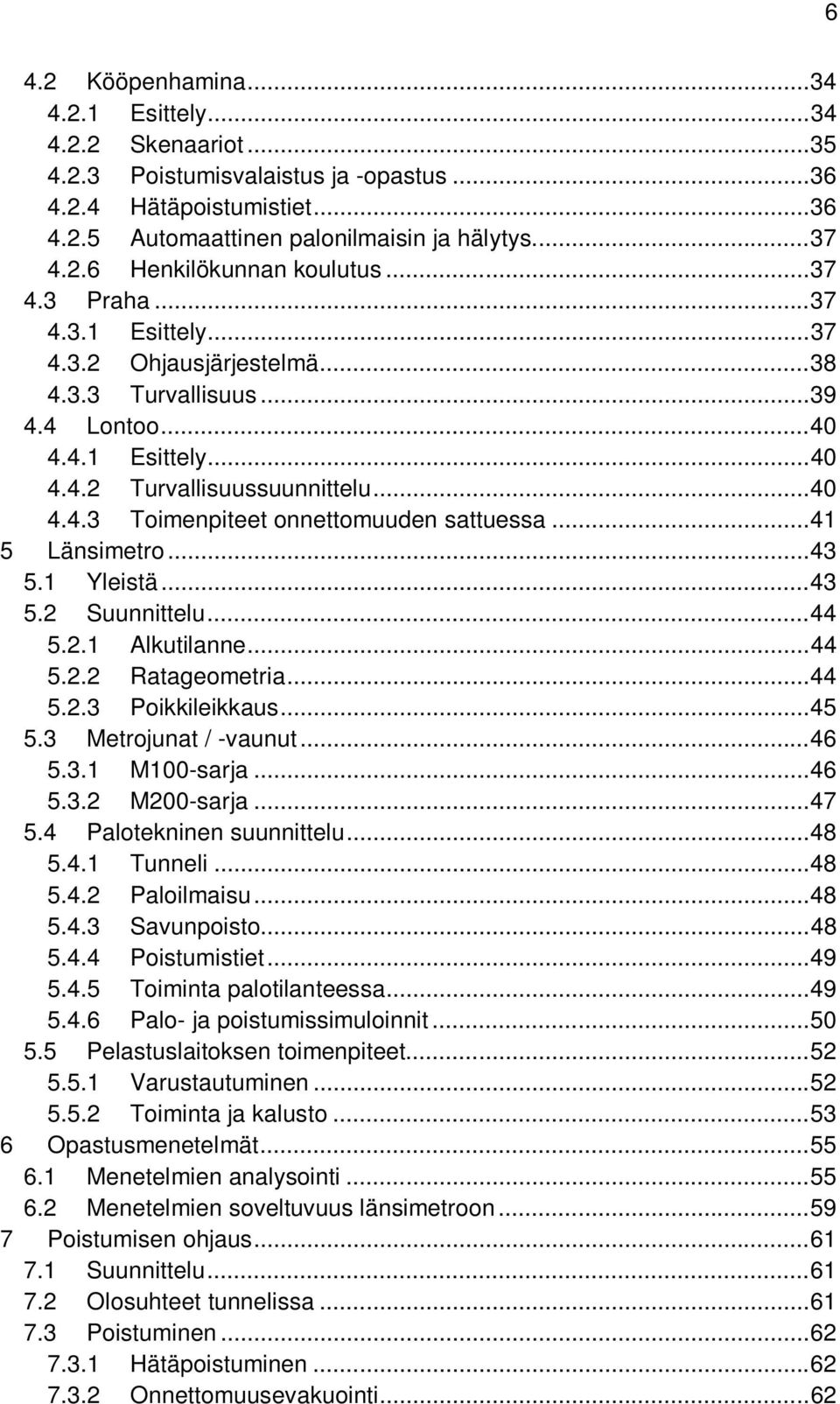 .. 41 5 Länsimetro... 43 5.1 Yleistä... 43 5.2 Suunnittelu... 44 5.2.1 Alkutilanne... 44 5.2.2 Ratageometria... 44 5.2.3 Poikkileikkaus... 45 5.3 Metrojunat / -vaunut... 46 5.3.1 M100-sarja... 46 5.3.2 M200-sarja.