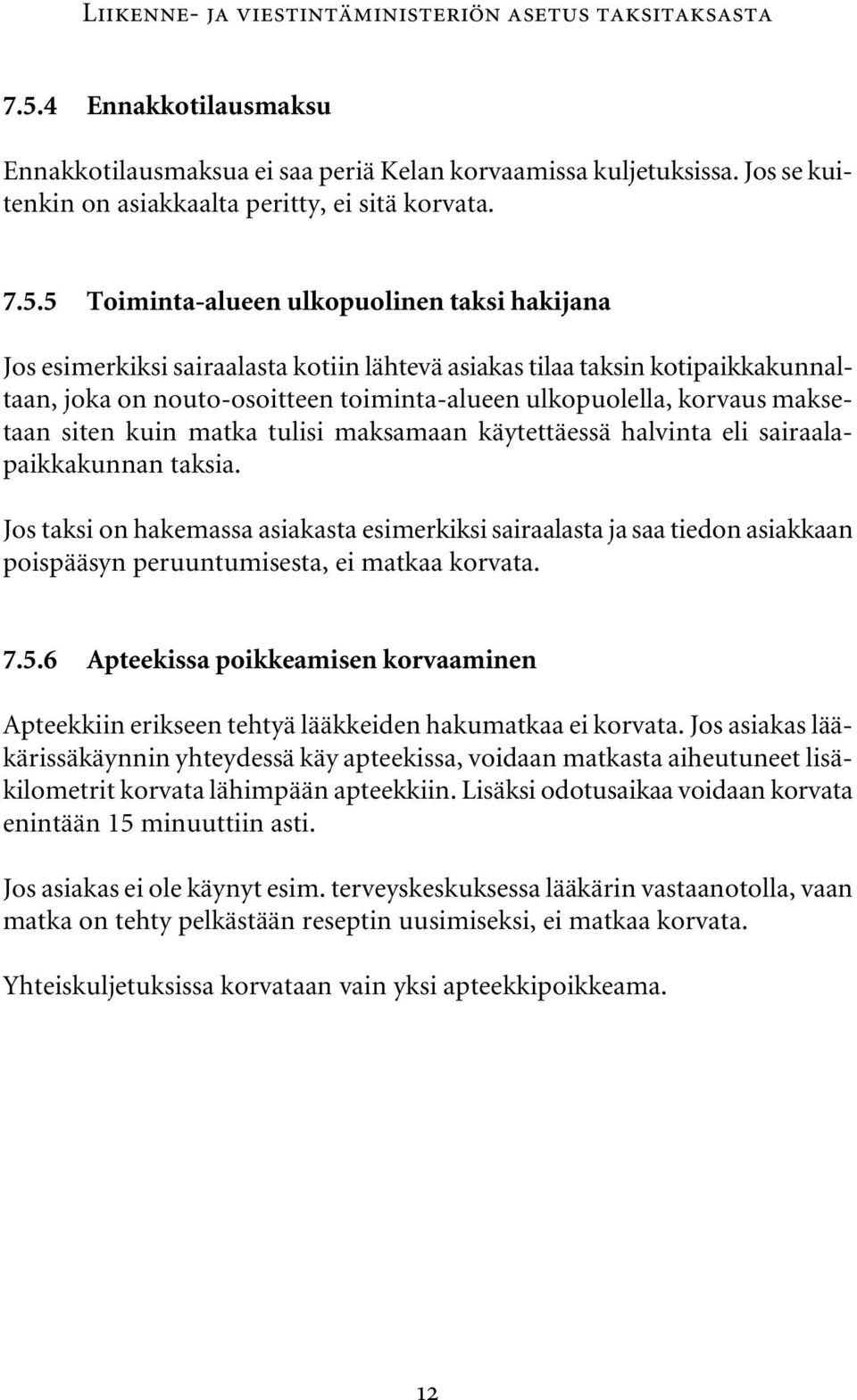 5 Toiminta-alueen ulkopuolinen taksi hakijana Jos esimerkiksi sairaalasta kotiin lähtevä asiakas tilaa taksin kotipaikkakunnaltaan, joka on nouto-osoitteen toiminta-alueen ulkopuolella, korvaus