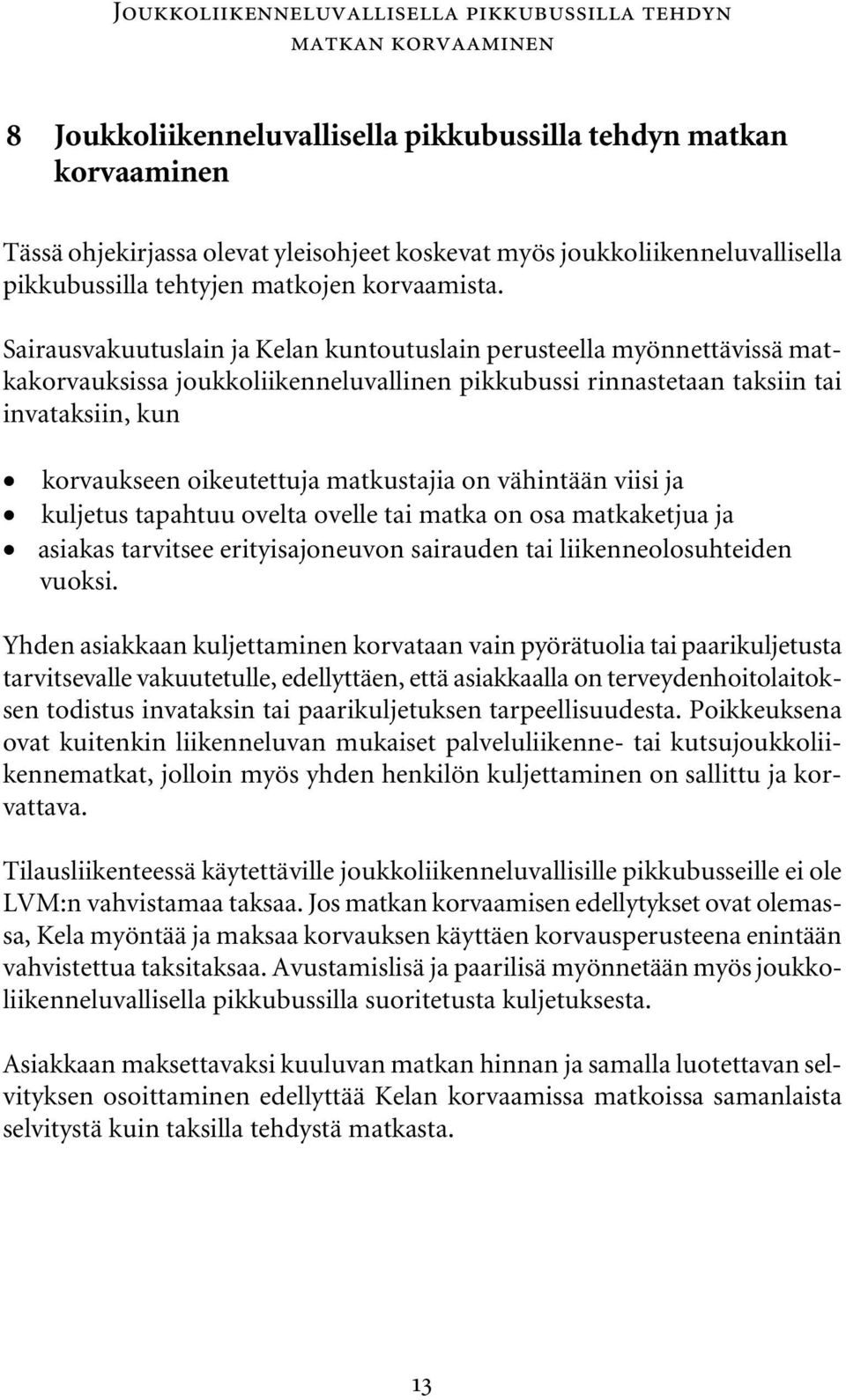 Sairausvakuutuslain ja Kelan kuntoutuslain perusteella myönnettävissä matkakorvauksissa joukkoliikenneluvallinen pikkubussi rinnastetaan taksiin tai invataksiin, kun korvaukseen oikeutettuja