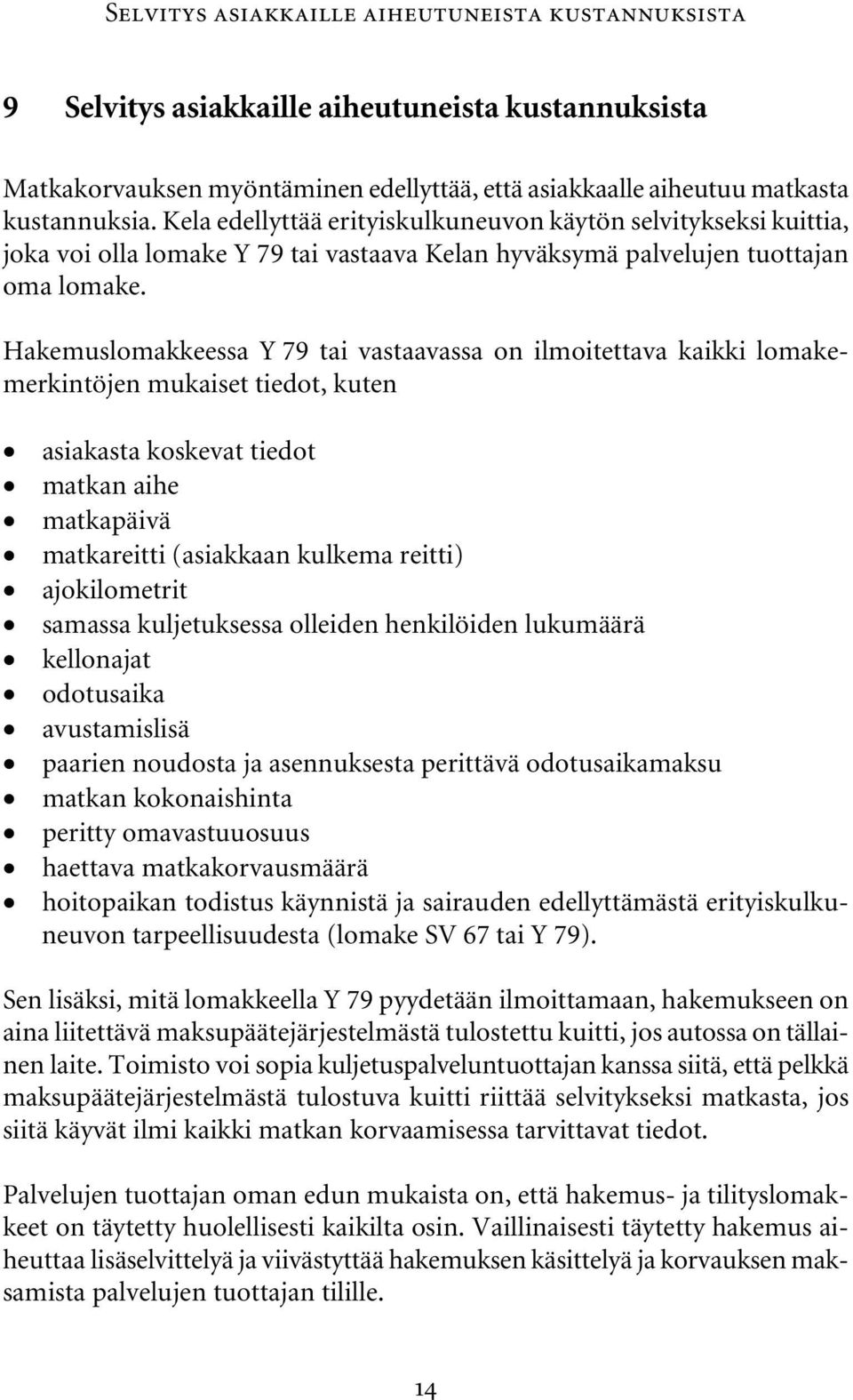 Hakemuslomakkeessa Y 79 tai vastaavassa on ilmoitettava kaikki lomakemerkintöjen mukaiset tiedot, kuten asiakasta koskevat tiedot matkan aihe matkapäivä matkareitti (asiakkaan kulkema reitti)