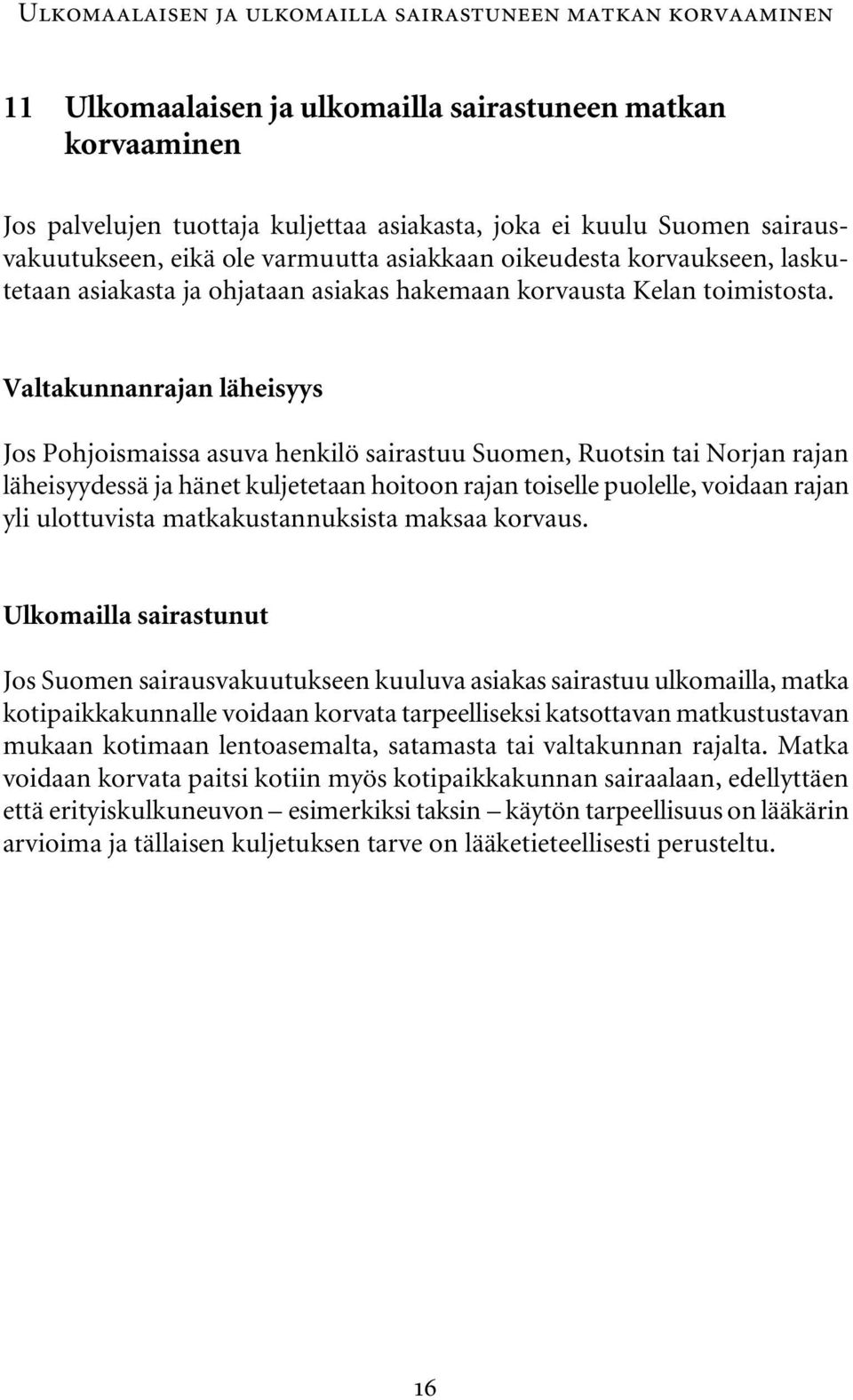 Valtakunnanrajan läheisyys Jos Pohjoismaissa asuva henkilö sairastuu Suomen, Ruotsin tai Norjan rajan läheisyydessä ja hänet kuljetetaan hoitoon rajan toiselle puolelle, voidaan rajan yli ulottuvista