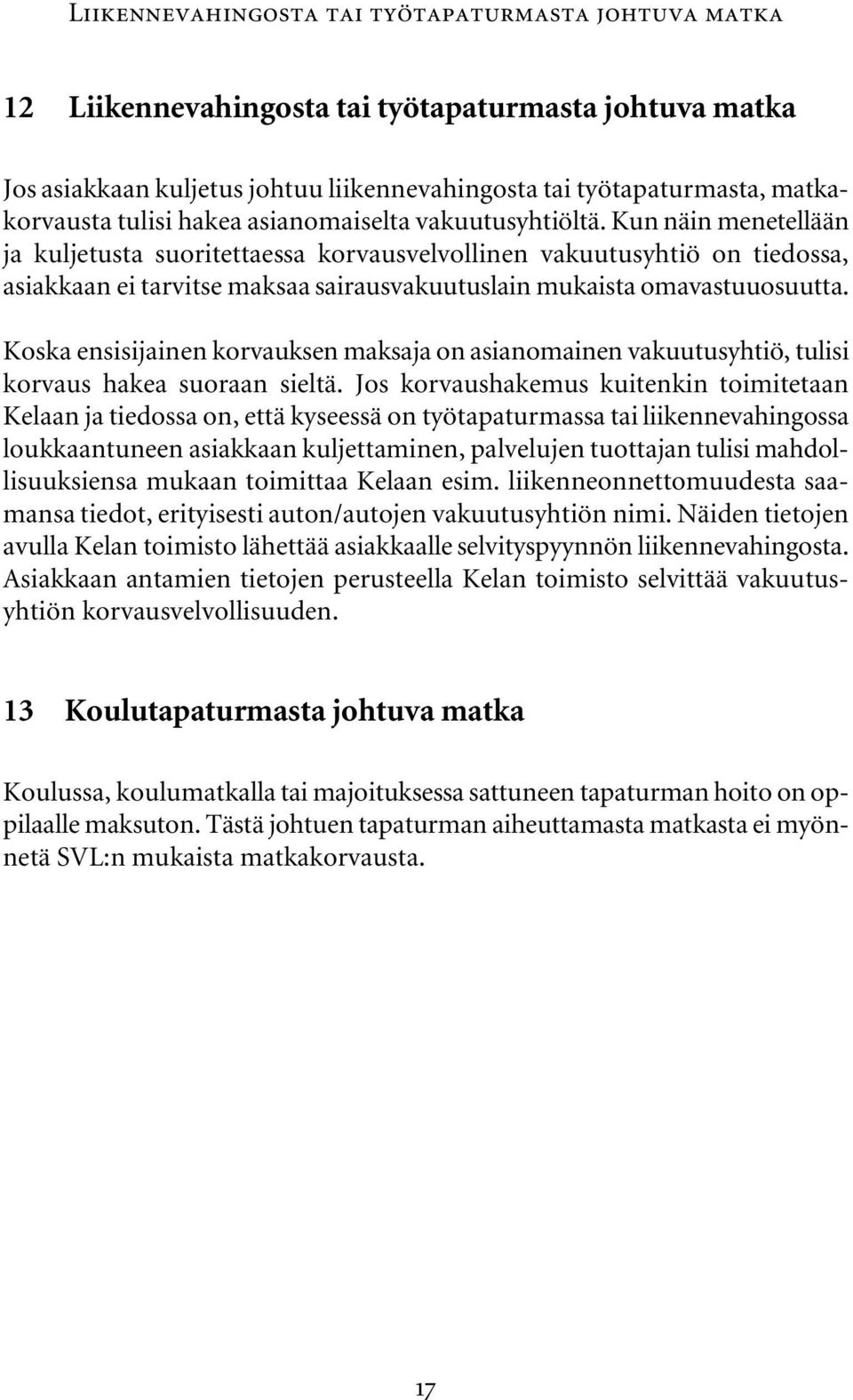 Kun näin menetellään ja kuljetusta suoritettaessa korvausvelvollinen vakuutusyhtiö on tiedossa, asiakkaan ei tarvitse maksaa sairausvakuutuslain mukaista omavastuuosuutta.