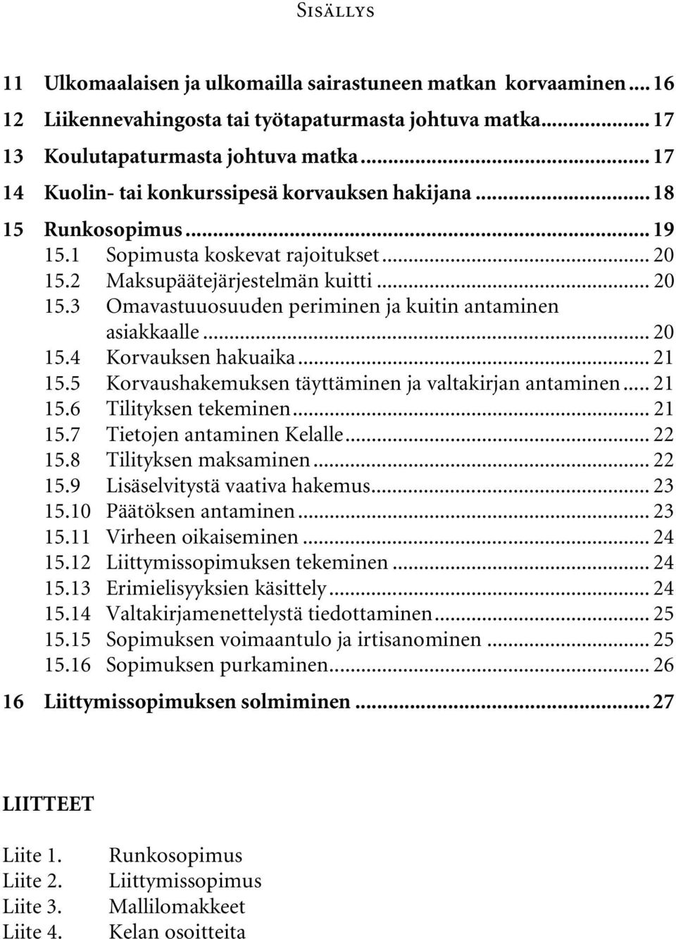 .. 20 15.4 Korvauksen hakuaika... 21 15.5 Korvaushakemuksen täyttäminen ja valtakirjan antaminen... 21 15.6 Tilityksen tekeminen... 21 15.7 Tietojen antaminen Kelalle... 22 15.8 Tilityksen maksaminen.