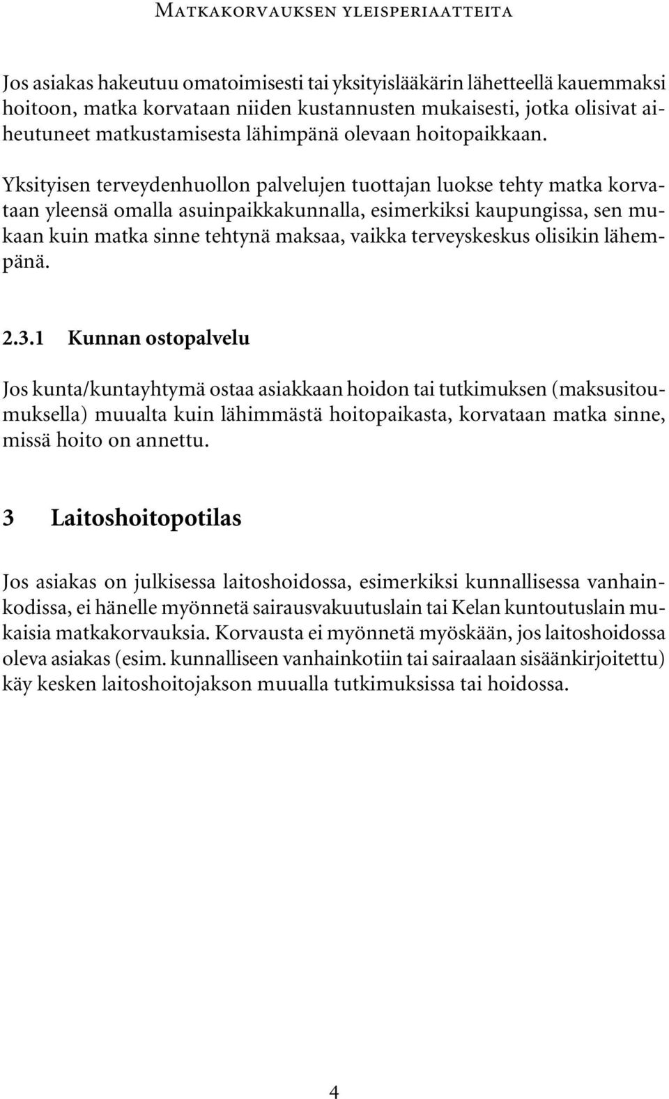 Yksityisen terveydenhuollon palvelujen tuottajan luokse tehty matka korvataan yleensä omalla asuinpaikkakunnalla, esimerkiksi kaupungissa, sen mukaan kuin matka sinne tehtynä maksaa, vaikka