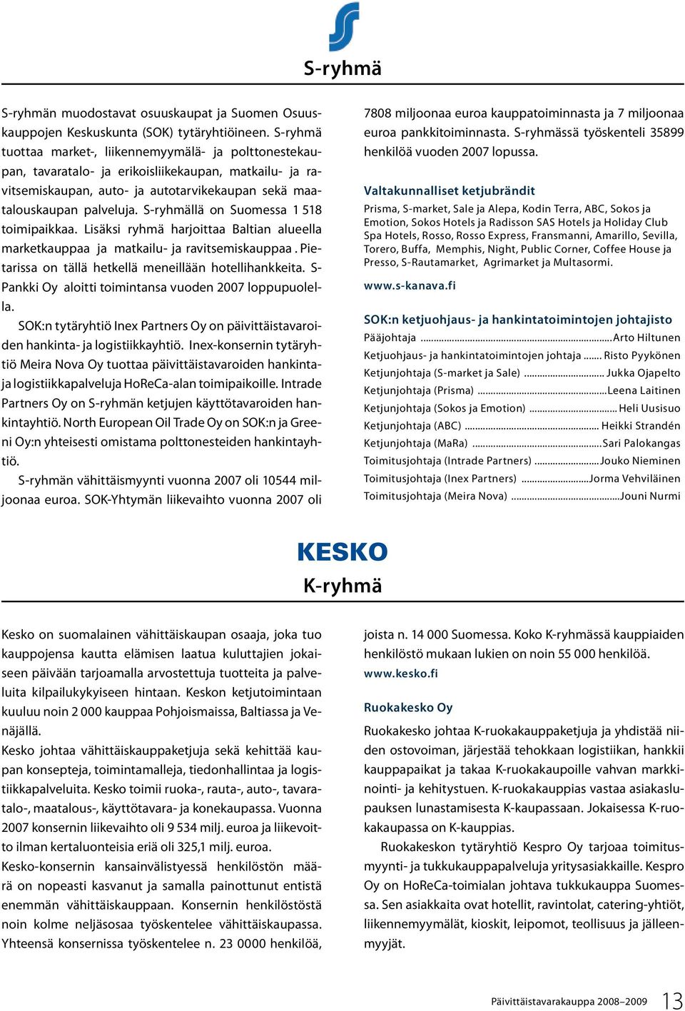 S-ryhmällä on Suomessa 1 518 toimipaikkaa. Lisäksi ryhmä harjoittaa Baltian alueella marketkauppaa ja matkailu- ja ravitsemiskauppaa. Pietarissa on tällä hetkellä meneillään hotellihankkeita.