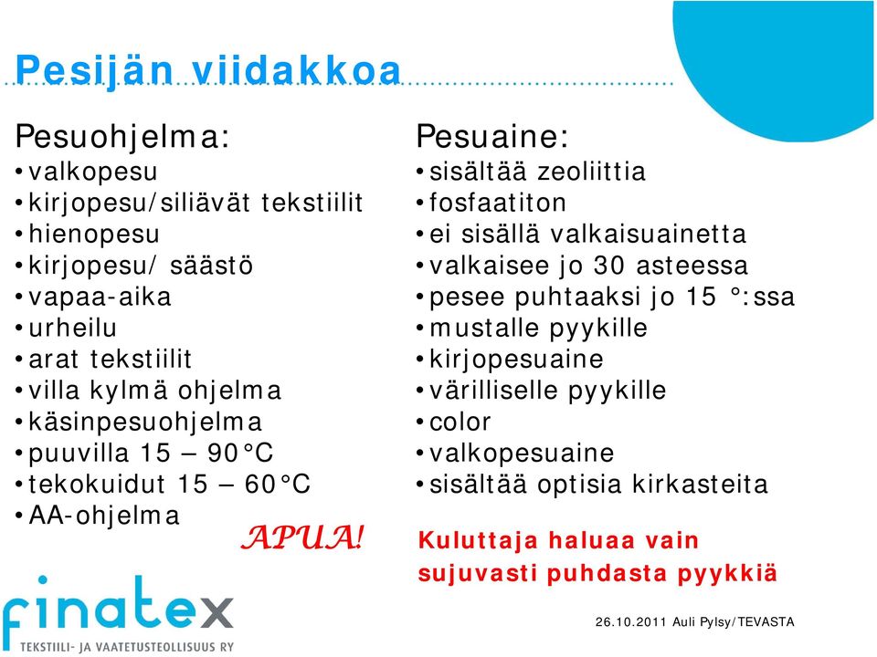 Pesuaine: sisältää zeoliittia fosfaatiton ei sisällä valkaisuainetta valkaisee jo 30 asteessa pesee puhtaaksi jo 15 :ssa