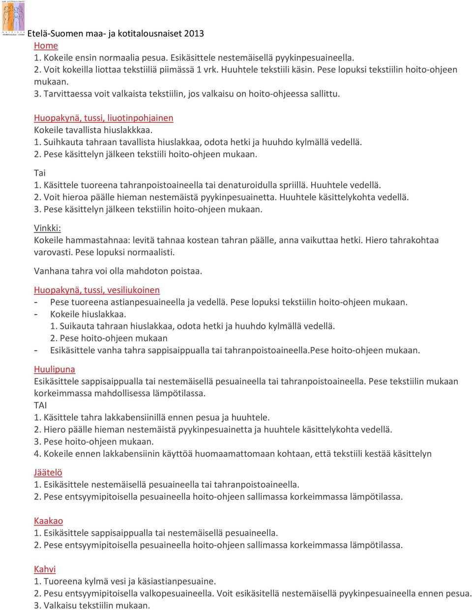 Suihkauta tahraan tavallista hiuslakkaa, odota hetki ja huuhdo kylmällä vedellä. 2. Pese käsittelyn jälkeen tekstiili hoito-ohjeen mukaan. Tai 1.