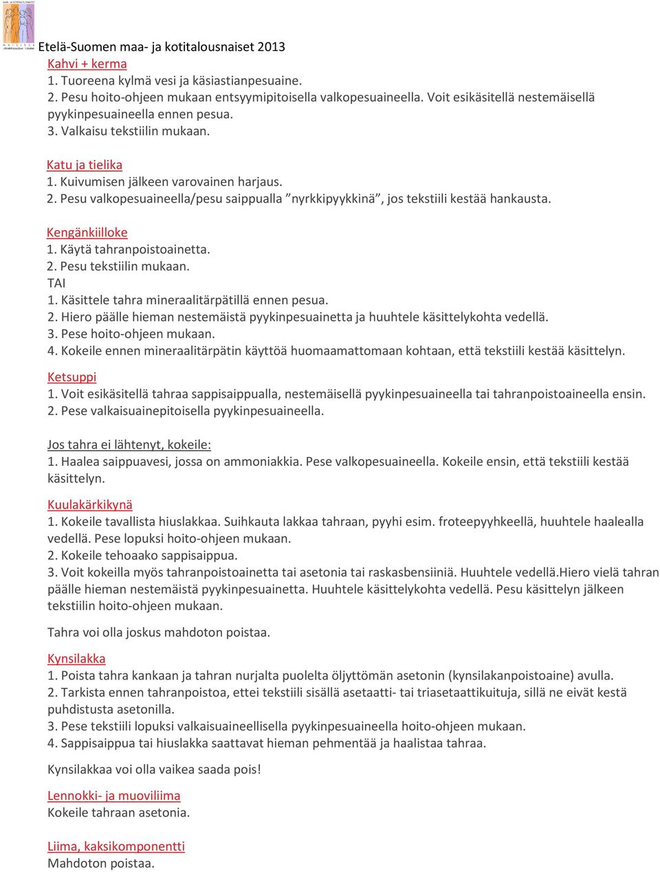 Käytä tahranpoistoainetta. 2. Pesu tekstiilin mukaan. 1. Käsittele tahra mineraalitärpätillä ennen pesua. 2. Hiero päälle hieman nestemäistä pyykinpesuainetta ja huuhtele käsittelykohta vedellä. 3.