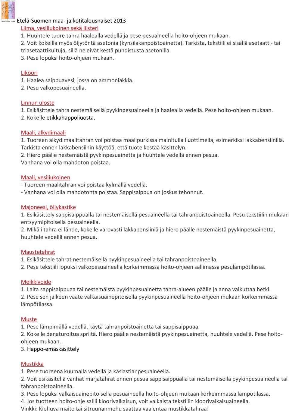Haalea saippuavesi, jossa on ammoniakkia. 2. Pesu valkopesuaineella. Linnun uloste 1. Esikäsittele tahra nestemäisellä pyykinpesuaineella ja haalealla vedellä. Pese hoito-ohjeen mukaan. 2. Kokeile etikkahappoliuosta.
