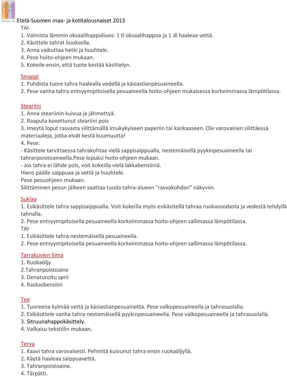 Pese vanha tahra entsyymipitoisella pesuaineella hoito-ohjeen mukaisessa korkeimmassa lämpötilassa. Steariini 1. Anna steariinin kuivua ja jähmettyä. 2. Raaputa kovettunut steariini pois 3.
