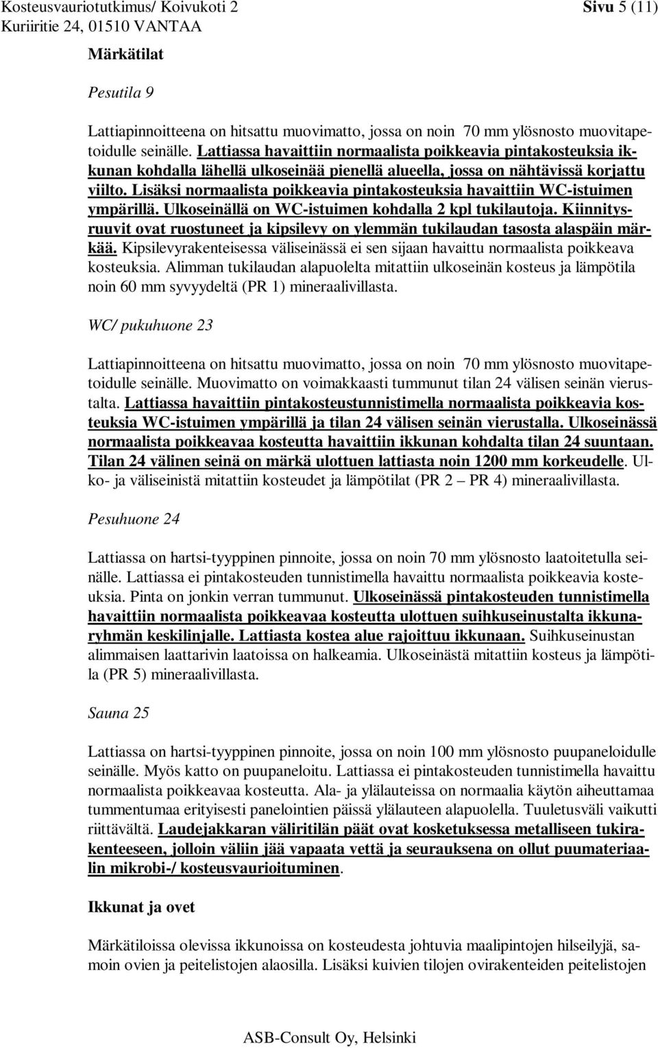 Lisäksi normaalista poikkeavia pintakosteuksia havaittiin WC-istuimen ympärillä. Ulkoseinällä on WC-istuimen kohdalla 2 kpl tukilautoja.