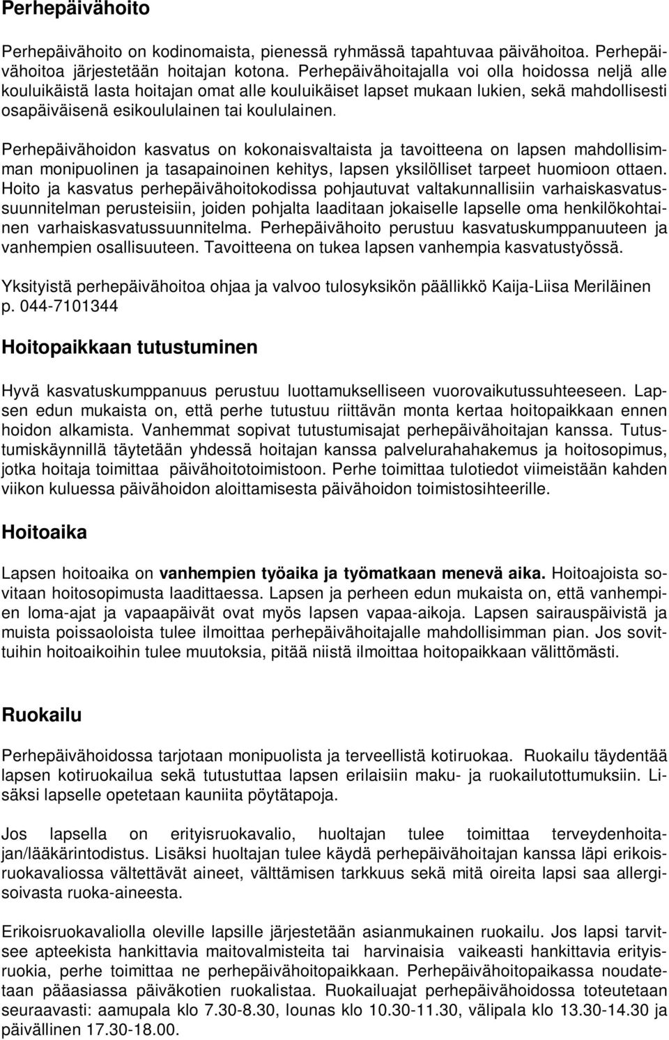 Perhepäivähoidon kasvatus on kokonaisvaltaista ja tavoitteena on lapsen mahdollisimman monipuolinen ja tasapainoinen kehitys, lapsen yksilölliset tarpeet huomioon ottaen.