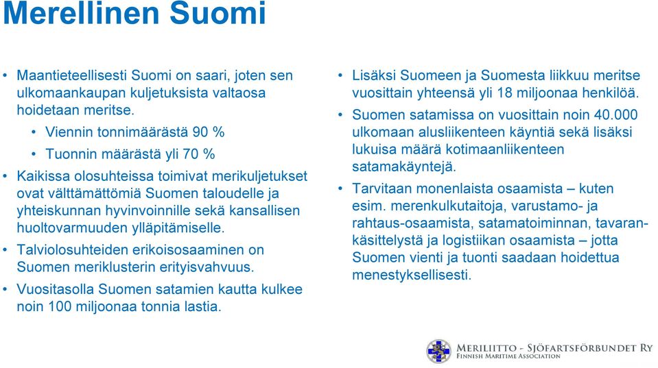 huoltovarmuuden ylläpitämiselle. Talviolosuhteiden erikoisosaaminen on Suomen meriklusterin erityisvahvuus. Vuositasolla Suomen satamien kautta kulkee noin 100 miljoonaa tonnia lastia.