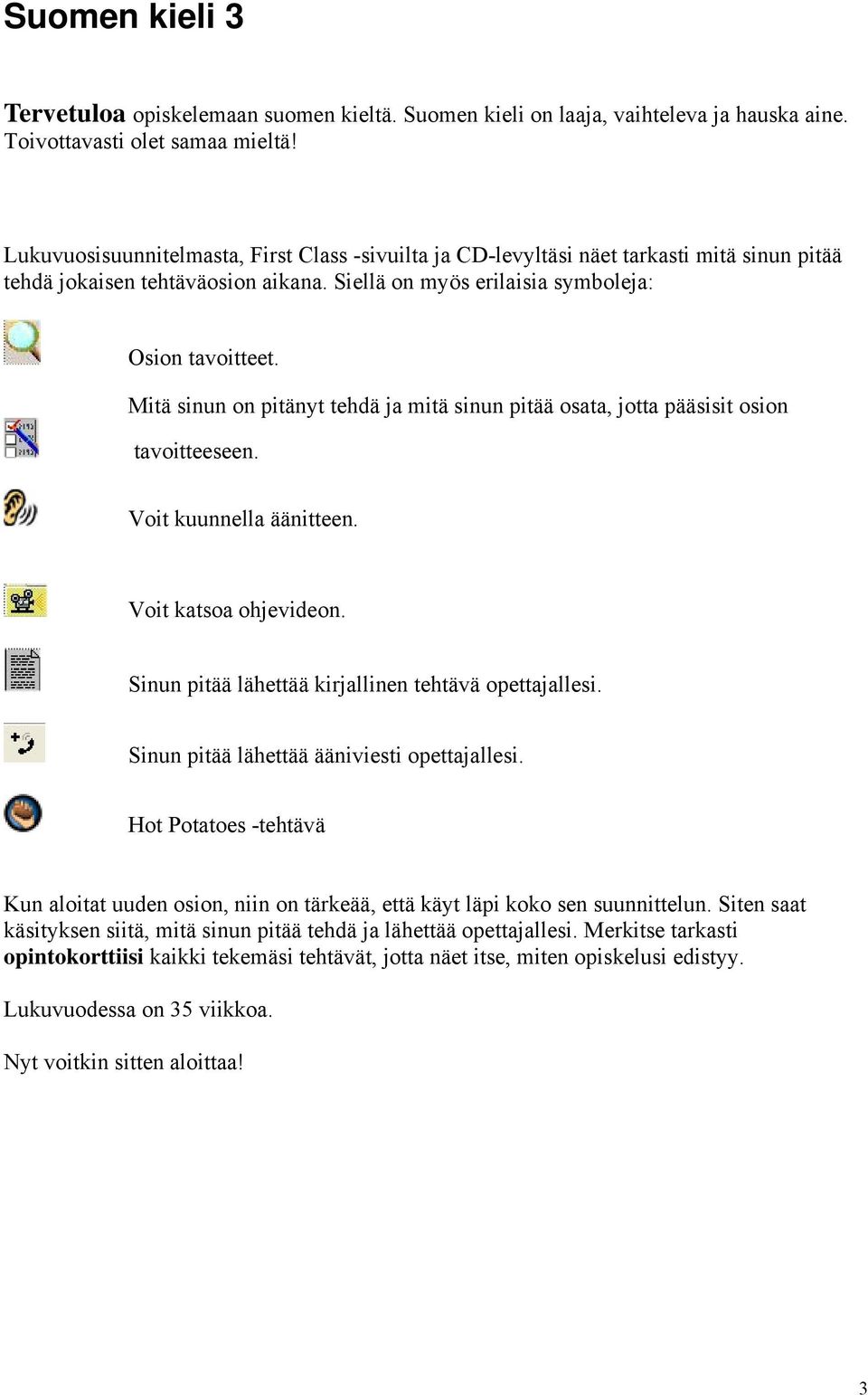 Mitä sinun on pitänyt tehdä ja mitä sinun pitää osata, jotta pääsisit osion tavoitteeseen. Voit kuunnella äänitteen. Voit katsoa ohjevideon. Sinun pitää lähettää kirjallinen tehtävä opettajallesi.