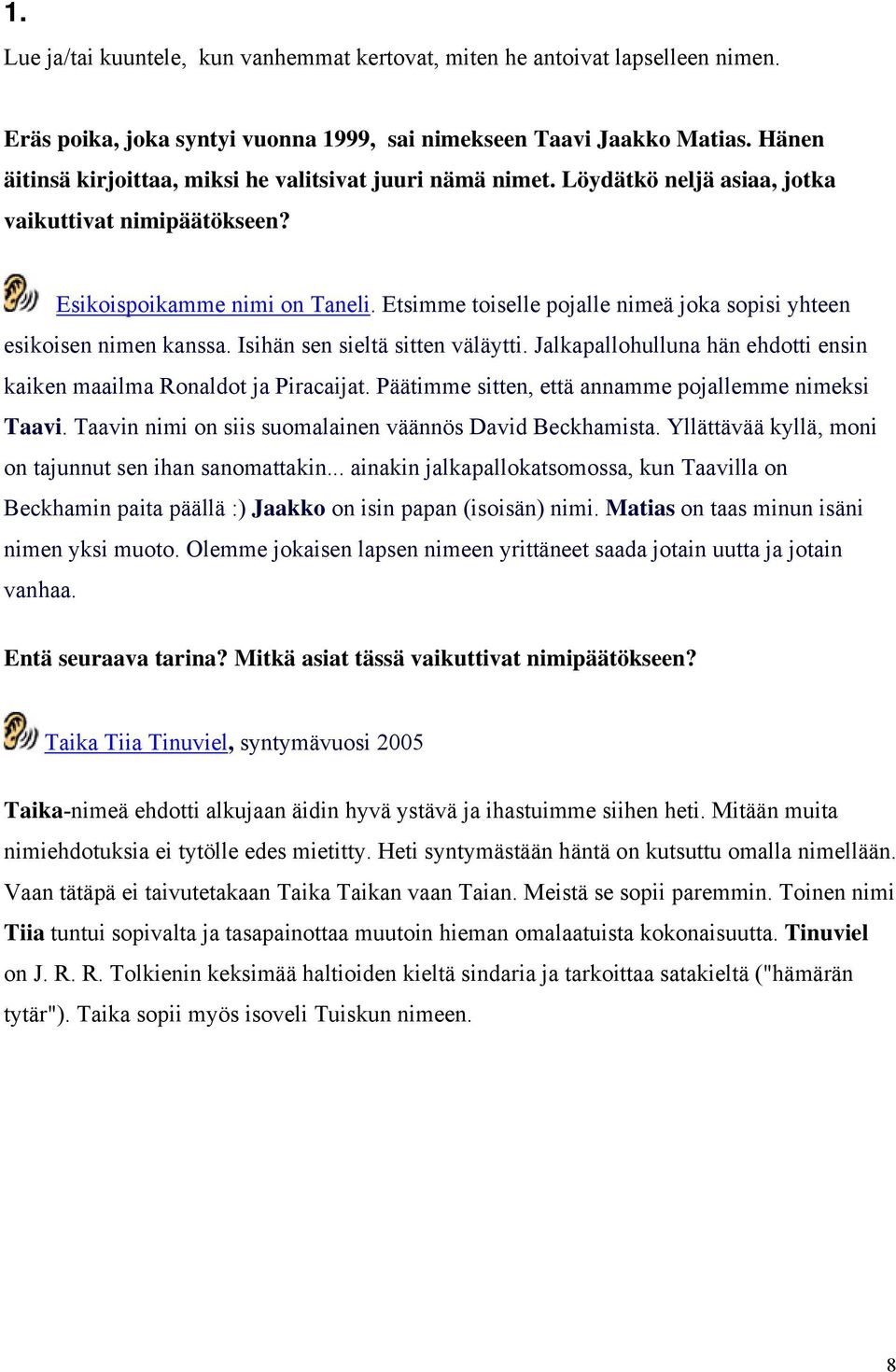 Etsimme toiselle pojalle nimeä joka sopisi yhteen esikoisen nimen kanssa. Isihän sen sieltä sitten väläytti. Jalkapallohulluna hän ehdotti ensin kaiken maailma Ronaldot ja Piracaijat.