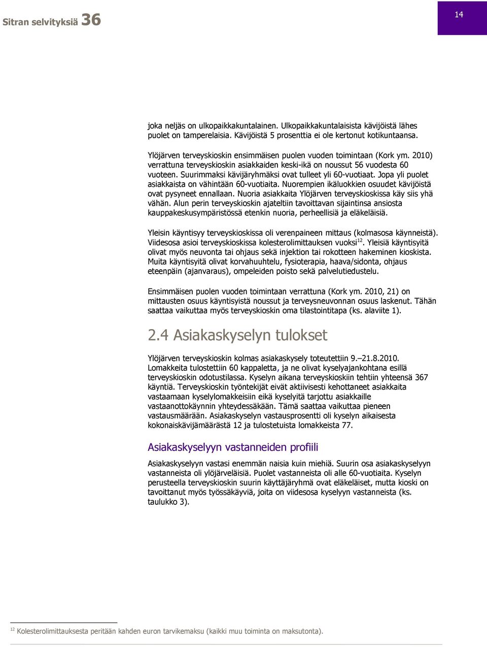 Suurimmaksi kävijäryhmäksi ovat tulleet yli 60-vuotiaat. Jopa yli puolet asiakkaista on vähintään 60-vuotiaita. Nuorempien ikäluokkien osuudet kävijöistä ovat pysyneet ennallaan.