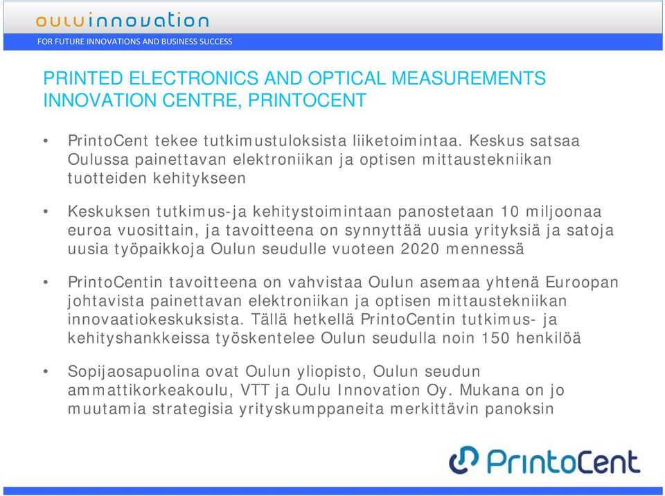 synnyttää uusia yrityksiä ja satoja uusia työpaikkoja Oulun seudulle vuoteen 2020 mennessä PrintoCentin tavoitteena on vahvistaa Oulun asemaa yhtenä Euroopan johtavista painettavan elektroniikan ja