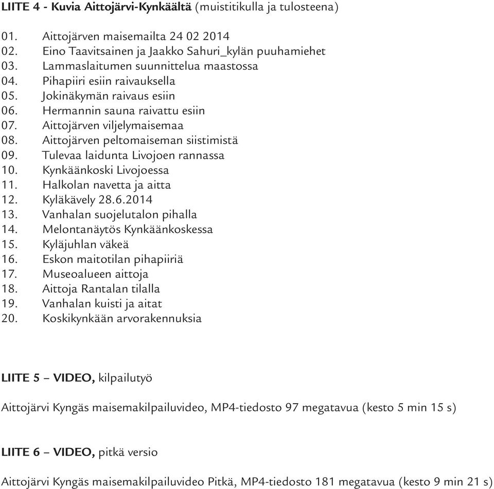 Aittojärven peltomaiseman siistimistä 09. Tulevaa laidunta Livojoen rannassa 10. Kynkäänkoski Livojoessa 11. Halkolan navetta ja aitta 12. Kyläkävely 28.6.2014 13. Vanhalan suojelutalon pihalla 14.