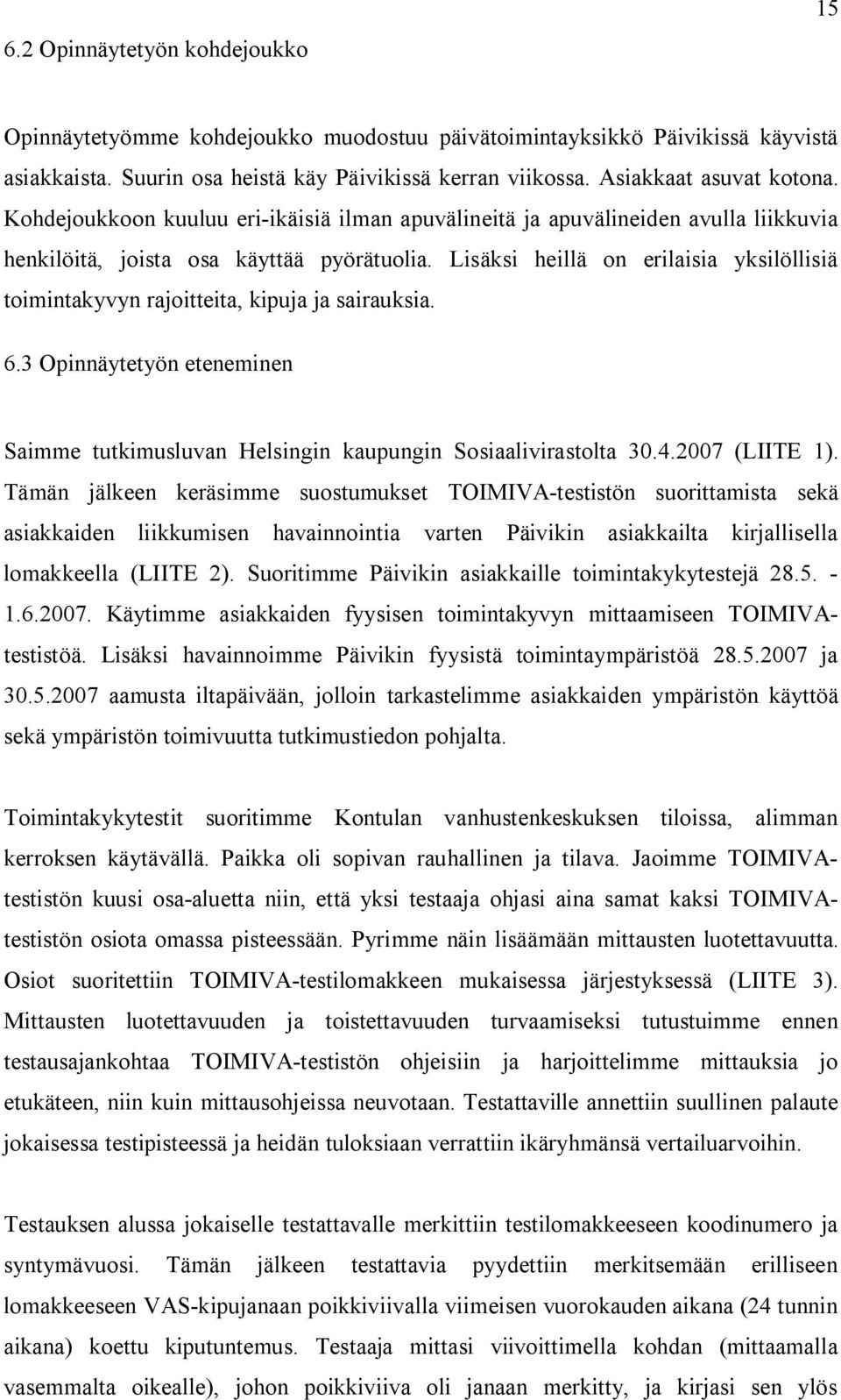 Lisäksi heillä on erilaisia yksilöllisiä toimintakyvyn rajoitteita, kipuja ja sairauksia. 6.3 Opinnäytetyön eteneminen Saimme tutkimusluvan Helsingin kaupungin Sosiaalivirastolta 30.4.2007 (LIITE 1).