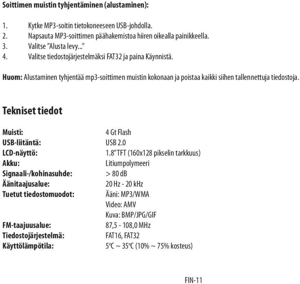 Huom: Alustaminen tyhjentää mp3-soittimen muistin kokonaan ja poistaa kaikki siihen tallennettuja tiedostoja. Tekniset tiedot Muisti: 4 Gt Flash USB-liitäntä: USB 2.0 LCD-näyttö: 1.