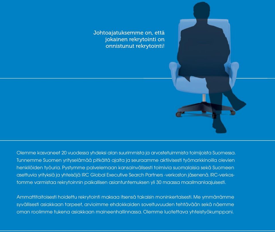 Pystymme palvelemaan kansainvälisesti toimivia suomalaisia sekä Suomeen asettuvia yrityksiä ja yhteisöjä IRC Global Executive Search Partners -verkoston jäsenenä.