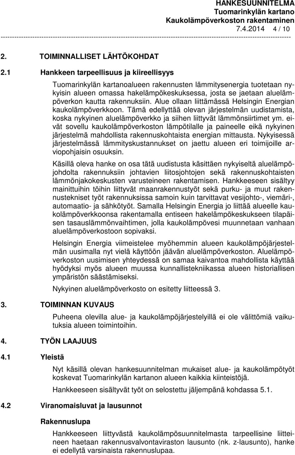 Alue ollaan liittämässä Helsingin Energian kaukolämpöverkkoon. Tämä edellyttää olevan järjestelmän uudistamista, koska nykyinen aluelämpöverkko ja siihen liittyvät lämmönsiirtimet ym.